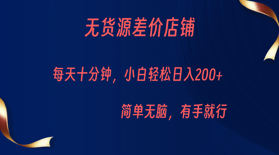 无货源差价小店，每天10分钟小白轻松日入200+，操作简单-云深网创社
