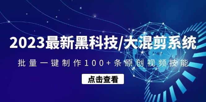 2023最新黑科技/大混剪系统：批量一键制作100+条原创视频技能-云深网创社
