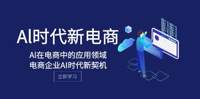 Al-时代新电商，Al在电商中的应用领域，电商企业AI时代新契机-云深网创社