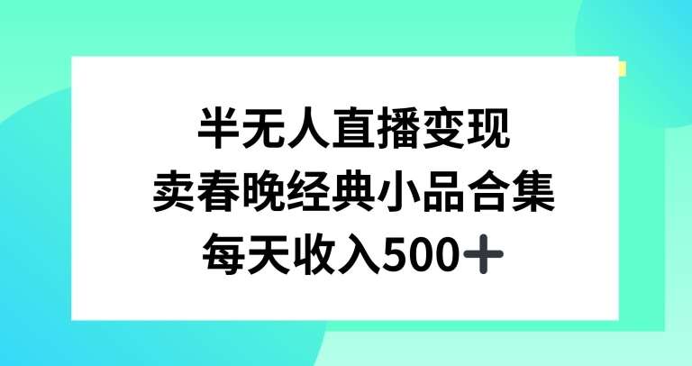 半无人直播变现，卖经典春晚小品合集，每天日入500+【揭秘】-云深网创社