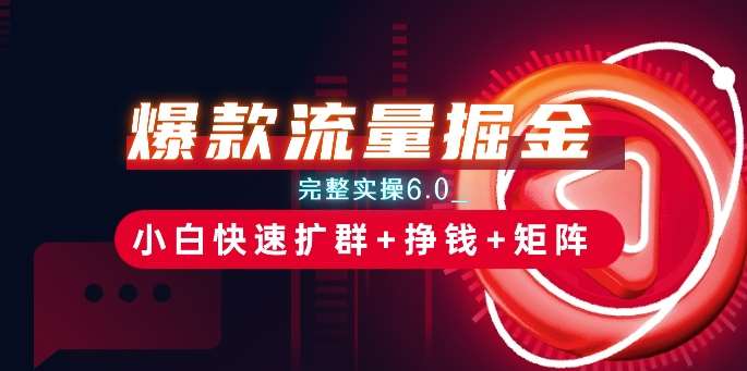 爆款流量掘金_完整实操6.0_小白快速扩群+挣钱+矩阵思路【揭秘】-云深网创社