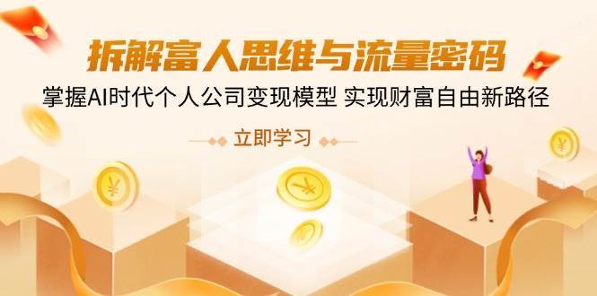 拆解富人思维与流量密码，掌握AI时代个人公司变现模型 实现财富自由新路径-云深网创社
