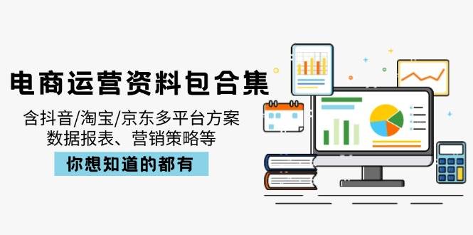（14183期）电商运营资料包合集，含抖音/淘宝/京东多平台方案，数据报表、营销策略等-云深网创社