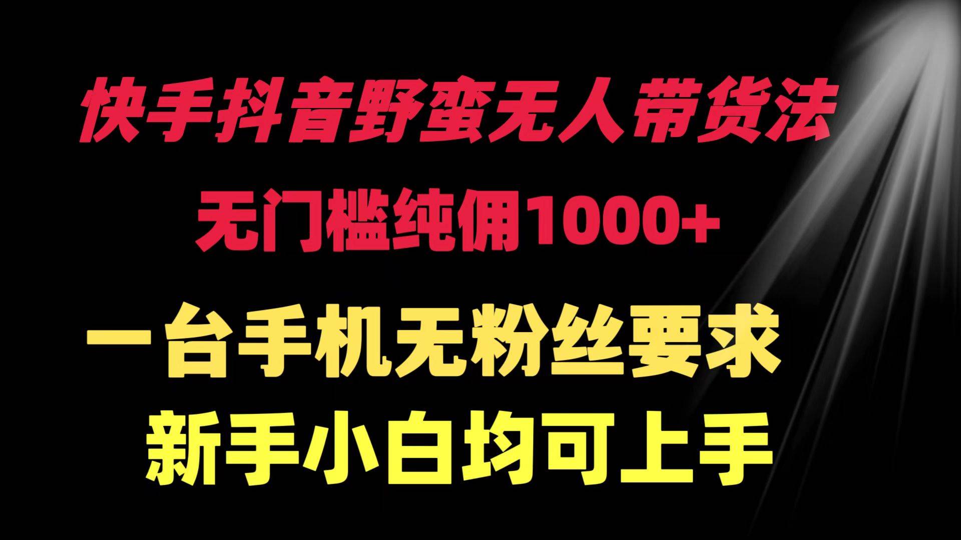 （9552期）快手抖音野蛮无人带货法 无门槛纯佣1000+ 一台手机无粉丝要求新手小白…-云深网创社
