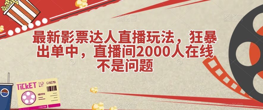 最新影票达人直播玩法，狂暴出单中，直播间2000人在线不是问题【揭秘】-云深网创社