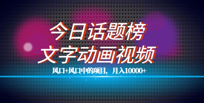 最新今日话题+文字动画视频风口项目教程，单条作品百万流量，月入10000+【揭秘】-云深网创社