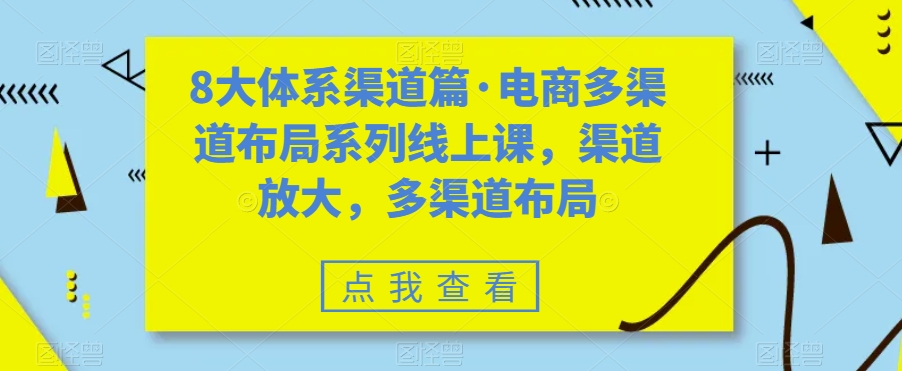 8大体系渠道篇·电商多渠道布局系列线上课，渠道放大，多渠道布局-云深网创社