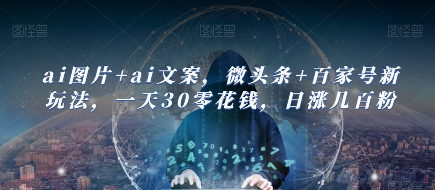 ai图片+ai文案，微头条+百家号新玩法，一天30零花钱，日涨几百粉-云深网创社