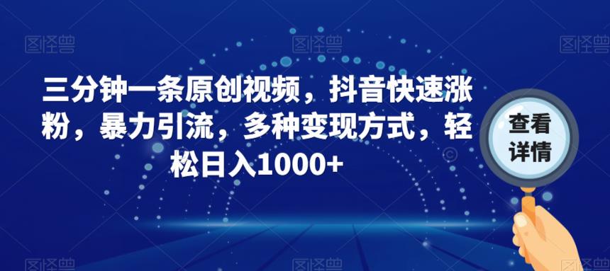 三分钟一条原创视频，抖音快速涨粉，暴力引流，多种变现方式，轻松日入1000+【揭秘】-云深网创社