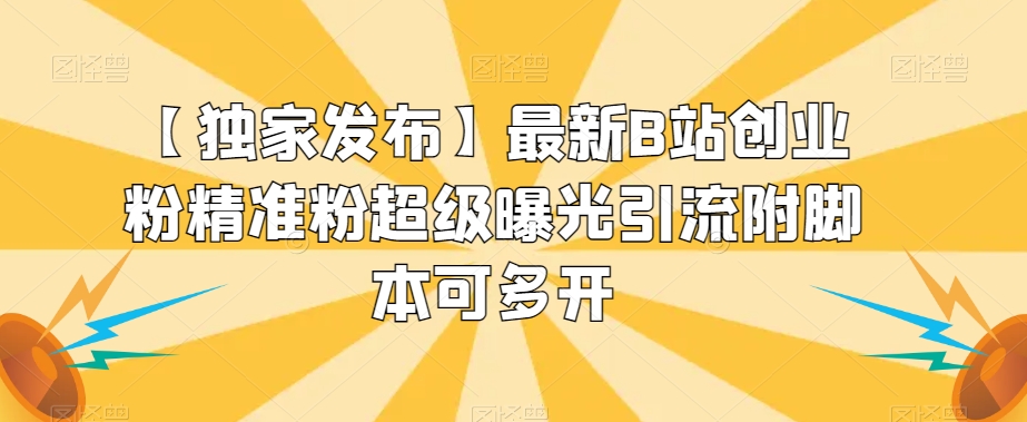 【独家发布】最新B站创业粉精准粉超级曝光引流附脚本可多开【揭秘】-云深网创社