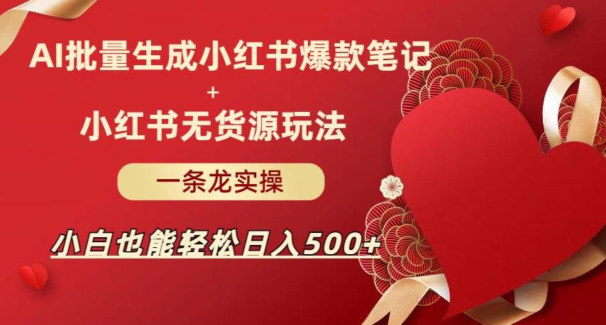 AI批量制造小红书爆款笔记+小红书无货源，玩法一条龙实操，小白也能轻松日入500+【揭秘】-云深网创社
