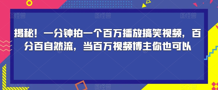 揭秘！一分钟拍一个百万播放搞笑视频，百分百自然流，当百万视频博主你也可以-云深网创社