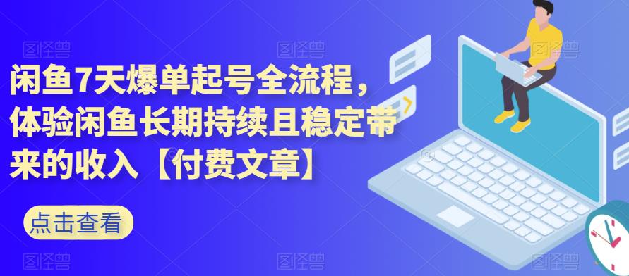 闲鱼7天爆单起号全流程，体验闲鱼长期持续且稳定带来的收入【付费文章】-云深网创社