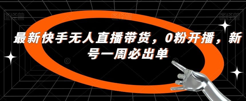 最新快手无人直播带货，0粉开播，新号一周必出单-云深网创社