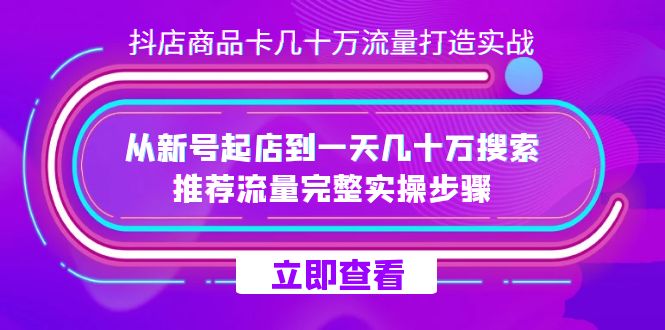 抖店-商品卡几十万流量打造实战，从新号起店到一天几十万搜索、推荐流量…-云深网创社