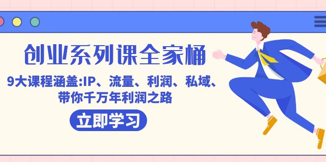 创业系列课-全家桶，9大课程涵盖:IP 流量 利润 私域 带你千万年利润之路-云深网创社