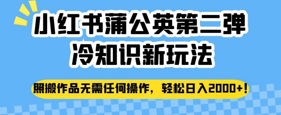 小红书蒲公英第二弹冷知识新玩法，照搬作品无需任何操作，轻松日入2000+【揭秘】-云深网创社