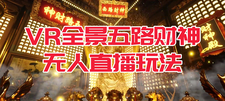 VR全景模式五路财神无人直播玩法，抖音目前最火玩法独家制作【吸金又吸睛】-云深网创社