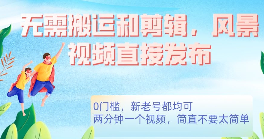 无需搬运剪辑，高清风景直接发布，0门槛变现【揭秘】-云深网创社