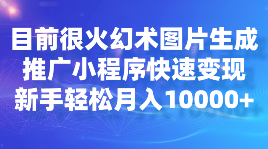 目前很火幻术图片生成，推广小程序快速变现，新手轻松月入10000+-云深网创社