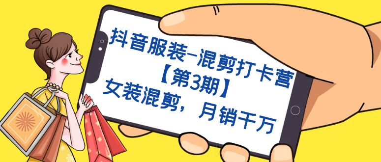 抖音服装-混剪打卡营【第3期】，女装混剪，月销千万-云深网创社