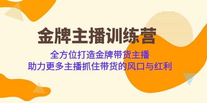 金牌主播·训练营，全方位打造金牌带货主播 助力更多主播抓住带货的风口-云深网创社