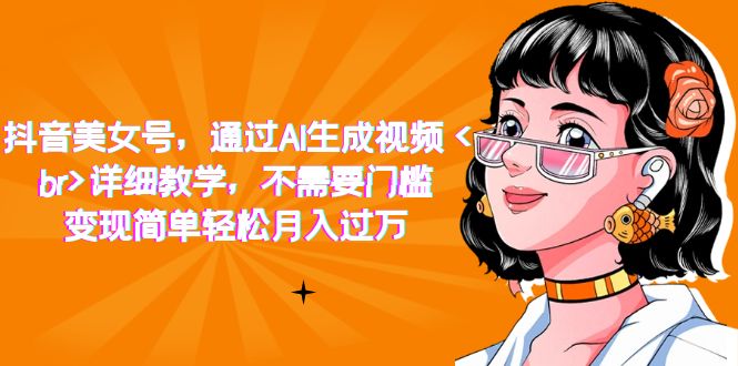 抖音美女号，通过AI生成视频，详细教学，不需要门槛，变现简单轻松月入过万-云深网创社