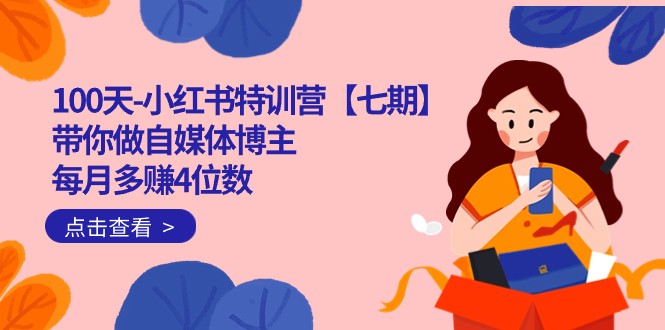 100天-小红书特训营【七期】带你做自媒体博主 每月多赚4位数 IP账号全指南-云深网创社