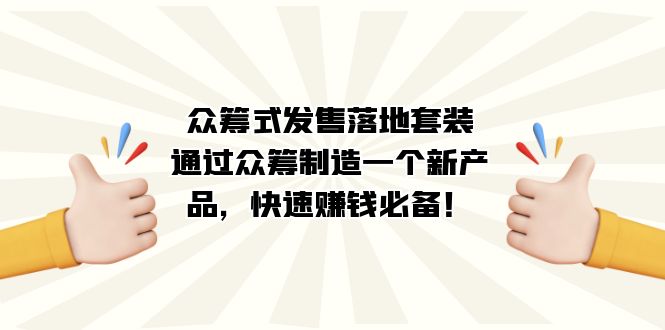 众筹式·发售落地套装：通过众筹制造一个新产品，快速赚钱必备！-云深网创社