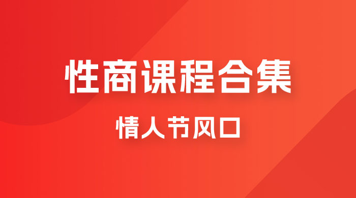 情人节风口，卖“性商”课合集(海王秘籍),一单99，一周能卖100单！暴力掘金！-云深网创社