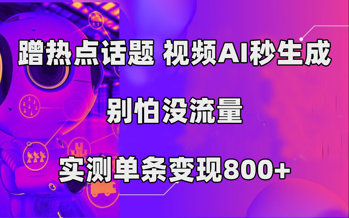蹭热点话题，视频AI秒生成，别怕没流量，实测单条变现800+-云深网创社