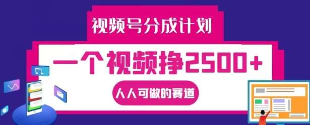 视频号分成计划，一个视频挣2500+，人人可做的赛道【揭秘】-云深网创社