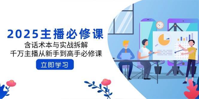 2025主播必修课：含话术本与实战拆解，千万主播从新手到高手必修课-云深网创社