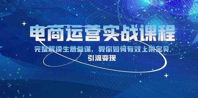 （13763期）电商运营实战课程：完整解读生意参谋，教你如何有效上架宝贝，引流变现-云深网创社