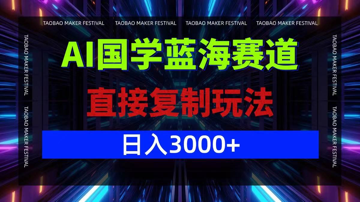 （12748期）AI国学蓝海赛道，直接复制玩法，轻松日入3000+-云深网创社
