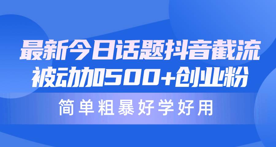 （10092期）最新今日话题抖音截流，每天被动加500+创业粉，简单粗暴好学好用-云深网创社