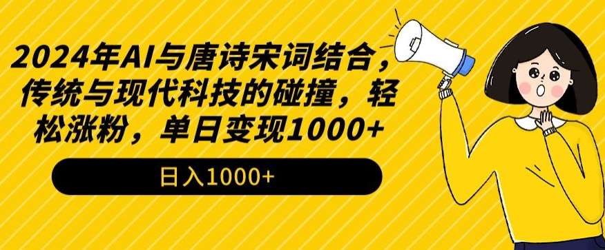 2024年AI与唐诗宋词结合，传统与现代科技的碰撞，轻松涨粉，单日变现1000+【揭秘】-云深网创社