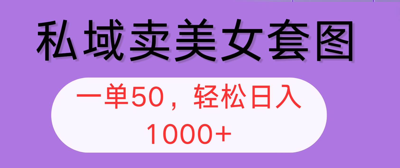 （12475期）私域卖美女套图，全网各个平台可做，一单50，轻松日入1000+-云深网创社