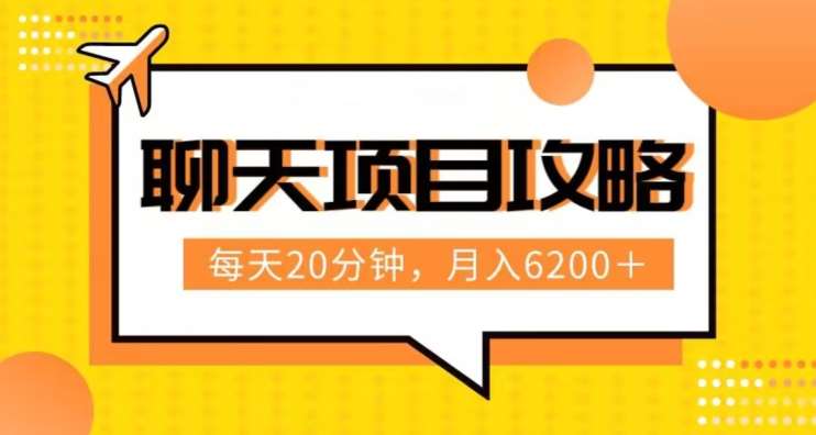 聊天项目最新玩法，每天20分钟，月入6200＋，附详细实操流程解析（六节课）【揭秘】-云深网创社