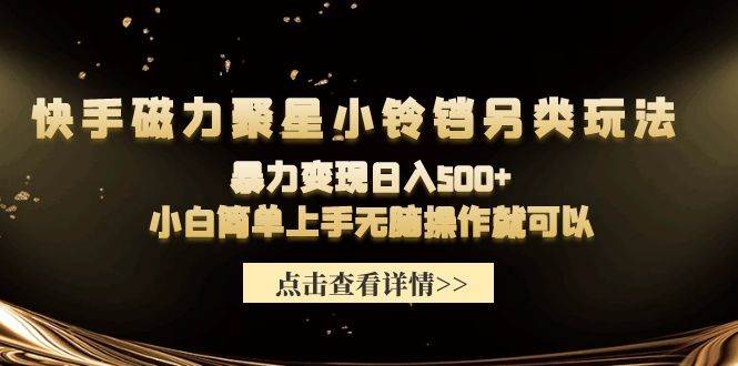 （9689期）快手磁力聚星小铃铛另类玩法，暴力变现日入500+小白简单上手无脑操作就可以-云深网创社