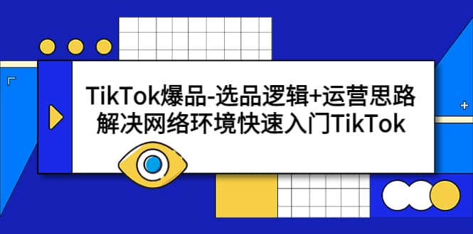 TikTok爆品-选品逻辑+运营思路：解决网络环境快速入门TikTok-云深网创社