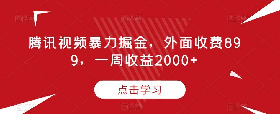 腾讯视频暴力掘金，外面收费899，一周收益2000+【揭秘】-云深网创社