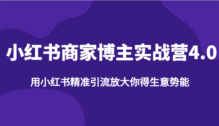 小红书商家博主实战营4.0，用小红书精准引流放大你得生意势能-云深网创社