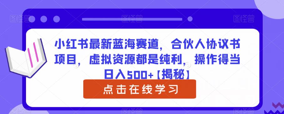 小红书最新蓝海赛道，合伙人协议书项目，虚拟资源都是纯利，操作得当日入500+【揭秘】-云深网创社