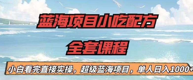 蓝海项目小吃配方全套课程，小白看完直接实操，单人日入1000+【揭秘】-云深网创社