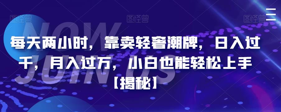每天两小时，靠卖轻奢潮牌，日入过千，月入过万，小白也能轻松上手【揭秘】-云深网创社