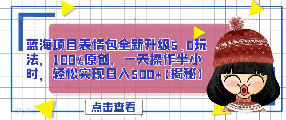 蓝海项目表情包全新升级5.0玩法，100%原创，一天操作半小时，轻松实现日入500+【揭秘】-云深网创社