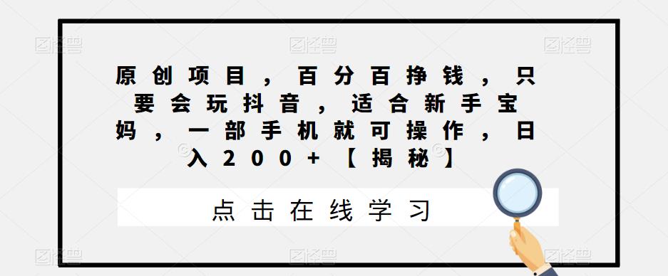 原创项目，百分百挣钱，只要会玩抖音，适合新手宝妈，一部手机就可操作，日入200+【揭秘】-云深网创社