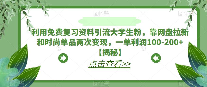 利用免费复习资料引流大学生粉，靠网盘拉新和时尚单品两次变现，一单利润100-200+【揭秘】-云深网创社