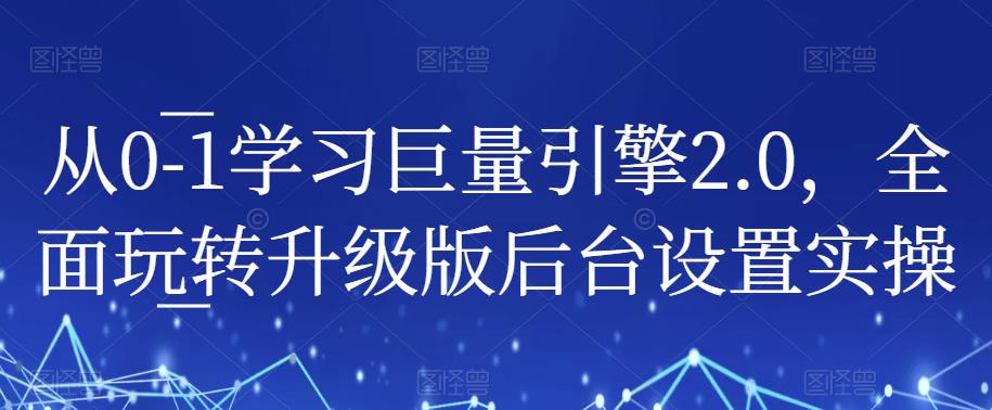 从0-1学习巨量引擎2.0，全面玩转升级版后台设置实操-云深网创社